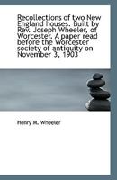 Recollections of two New England houses. Built by Rev. Joseph Wheeler, of Worcester. A paper read be 0530307294 Book Cover