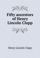 Fifty Ancestors of Henry Lincoln Clapp Who Came to New England from 1620 to 1650 1342118804 Book Cover