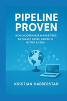 Pipeline Proven: How Modern B2B Marketers Actually Drive Growth in the AI Era B0FK2NXLWV Book Cover