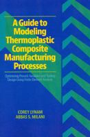 A Guide to Modeling Thermoplastic Composite Manufacturing Processes: Optimizing Process Variables and Tooling Design Using Finite Element Analysis 1605950424 Book Cover