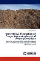 Fermentative Production of Fungal Alpha Amylase and Amyloglucosidase: Solid State Fermentation for production of Alpha Amylase and Amyloglucosidase enzymes utilizing Agricultural wastes 3659304638 Book Cover