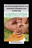 Die Fibromyalgie Bücher mit einfachen Rezepten und Ernährung: Ein Ernährungsplan mit Lebensmitteln, die Fibromyalgie bekämpfen, sowie essenziellen ... und Vitaminen zur Linderung (German Edition) B0DXB71LFP Book Cover
