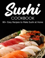 Sushi Cookbook: 80+ Easy Recipes to Make Sushi at Home B093B8H5WF Book Cover