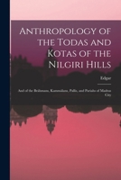Anthropology of the Todas and Kotas of the Nilgiri Hills: And of the Brahmans, Kammalans, Pallis, and Pariahs of Madras City 1018865675 Book Cover