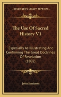 The Use Of Sacred History V1: Especially As Illustrating And Confirming The Great Doctrines Of Revelation 1120042089 Book Cover