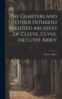 The Charters and Other Hitherto Inedited Archives of Cleeve, Clyve, or Clyff Abbey 1021977950 Book Cover