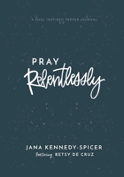 Pray Relentlessly: A Soul Inspired Prayer Journal 1953718043 Book Cover