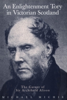 An Enlightenment Tory in Victorian Scotland: The Career of Sir Archibald Alison (Mcgill-Queen's Studies in the History of Ideas) 0773510257 Book Cover