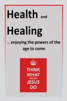Health and Healing: ..enjoying the powers of the age to come 1544700563 Book Cover