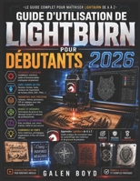 GUIDE D'UTILISATION DE LIGHTBURN POUR DÉBUTANTS 2026: Apprendre LightBurn de A à Z : Guide pratique de conception laser, de paramétrage des matériaux et de gravure de précision (French Edition) B0H28P162N Book Cover