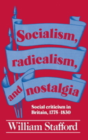 Socialism, Radicalism, and Nostalgia: Social Criticism in Britain, 1775-1830 0521339898 Book Cover