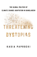 Threatening Dystopias: The Global Politics of Climate Change Adaptation in Bangladesh 1501759167 Book Cover