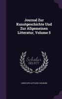 Journal Zur Kunstgeschichte Und Zur Allgemeinen Litteratur, Volume 5 1358904995 Book Cover