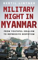 Military Might in Myanmar : From Youthful Idealism to Repressive Despotism 1805266888 Book Cover