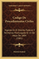 C�digo de Procedimientos Civiles Vigente En El Distrito Federal Y Territorios: Promulgado El 15 de Mayo de 1884 (Classic Reprint) 114492409X Book Cover