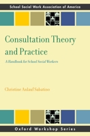 Consultation Theory and Practice: A Handbook for School Social Workers (SSWAA Workshop Series) 0199934622 Book Cover