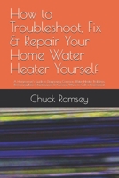 How to Troubleshoot, Fix & Repair Your Home Water Heater Yourself: A Homeowner's Guide to Diagnosing Common Water Heater Problems, Performing Basic Maintenance, & Knowing When to Call a Professional B0HCMJQ4X2 Book Cover