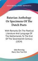 Batavian Anthology; or, Specimens of the Dutch Poets; With Remarks on the Poetical Literature and Language of the Netherlands, to the End of the Seventeenth Century 1146636636 Book Cover