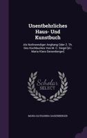 Unentbehrliches Haus- Und Kunstbuch: Als Nothwendiger Anghang Oder 2. Th. Des Kochbuches Von M. C. Siegel [d.i. Maria Klara Daisenberger] 1248571134 Book Cover