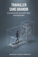 TRAVAILLER SANS GRANDIR: L’anatomie occulte des entreprises (French Edition) B0GHZH64ND Book Cover