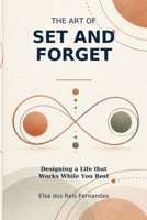 The Art of Set and Forget: Designing a Life that Works While You Rest B0G35QVLCZ Book Cover
