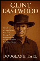 CLINT EASTWOOD: The Life Story of a Lone Outlaw Who Rode Through Rejection, Reinvention, and Revolution to Stand Tall in Film History B0FMQ4Z6KP Book Cover