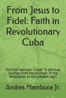 From Jesus to Fidel: Faith in Revolutionary Cuba: Did God abandon Cuba? "A spiritual journey from the triumph of the Revolution to the present day". B0FNRFYDT7 Book Cover