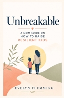 Unbreakable: The Parent’s Guide to Raising Strong, Independent Children: Practical Strategies to Build Mental Toughness, Confidence, and Life Skills B0GZHKJG46 Book Cover
