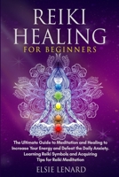 Reiki Healing for Beginners: The Ultimate Guide to Meditation and Healing to Increase Your Energy and Defeat the Daily Anxiety. Learning Reiki Symbols and Acquiring Tips for Reiki Meditation 1803614056 Book Cover