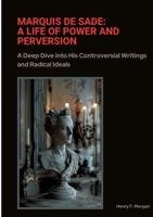Marquis de Sade: A Life of Power and Perversion: A Deep Dive into His Controversial Writings and Radical Ideals 3384384768 Book Cover
