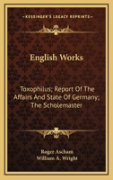 English Works: Toxophilus; Report Of The Affairs And State Of Germany; The Scholemaster 1163240095 Book Cover