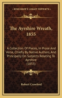 The Ayrshire Wreath, 1855: A Collection Of Pieces, In Prose And Verse, Chiefly By Native Authors, And Principally On Subjects Relating To Ayrshire (1855) 1165780410 Book Cover