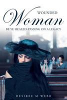 Wounded Woman Be Ye Healed: Passing on a Legacy 1635253837 Book Cover