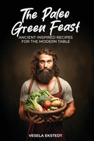 The Paleo Green Feast: Ancient Inspired Recipes for the Modern Table 9493212688 Book Cover