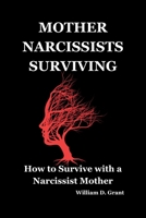 MOTHER NARCISSISTS SURVIVING: How to Survive with a Narcissist Mother (Family relationship resolution practical manual) B0CJLCLTNP Book Cover