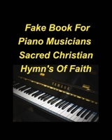 Fake Book For Piano Musicians Sacred Hymns of Faith: Piano Fake Lead Chords Hymns Christian faith Easy Church Lyrics B0BBY4SBLQ Book Cover