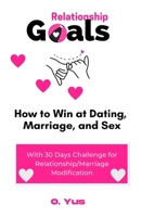 Relationship Goals: How to Win at Dating, Marriage, and Sex B0BTT6VTBX Book Cover
