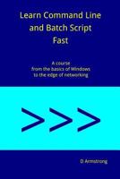 Learn Command Line and Batch Script Fast: A Course from the Basics of Windows to the Edge of Networking 1536876194 Book Cover