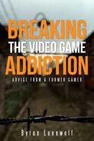 Breaking the Video Game Addiction: Advice from a Former Gamer 149088274X Book Cover