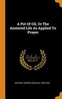 A Pot Of Oil, Or The Anointed Life As Applied To Prayer 1016753802 Book Cover
