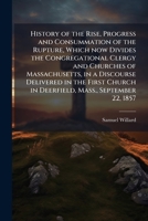 History of the rise, progress and consummation of the rupture, which now divides the Congregational clergy and churches of Massachusetts, in a ... in Deerfield, Mass., September 22, 1857 1286237998 Book Cover
