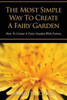 The Most Simple Way to Create a Fairy Garden: How to Create a Fairy Garden with Fairies 1628842202 Book Cover