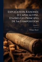 Explication Raisonée D L'apocalypse, D'après Les Principes De Sa Composition, Volume 1 1148082239 Book Cover
