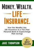 Money. Wealth. Life Insurance.: How the Wealthy Use Life Insurance as a Tax-Free Personal Bank to Supercharge Their Savings 1494896478 Book Cover