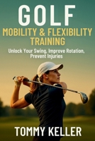 Golf Mobility & Flexibility Training: Unlock Your Swing, Improve Rotation, Prevent Injuries B0FVMJQ4WP Book Cover
