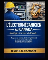 L’Électromécanicien au Canada : Stratégies, Carrière et Réussite: Trouver un emploi, évoluer rapidement et bâtir une carrière solide dans l’industrie canadienne (French Edition) B0GDTML99J Book Cover
