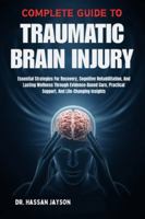 COMPLETE GUIDE TO TRAUMATIC BRAIN INJURY: Essential Strategies For Recovery, Cognitive Rehabilitation, And Lasting Wellness Through Evidence-Based Care, Practical Support, And Life-Changing Insights B0G49JTN75 Book Cover