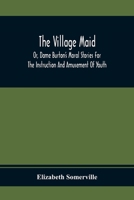 The village maid, or, Dame Burton's moral stories for the instruction and amusement of youth ...: to which are added, Plain tales 9354410375 Book Cover