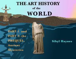 The Art History of the World: Part 1 and Part 2 the Prequel, Ancient Mysteries B0H2H6FPJ2 Book Cover