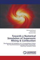 Towards a Numerical Simulation of Supersonic Mixing & Combustion: Development & Validation of a Computational Solver for Two-Dimensional Compressible Chemically-Reacting Turbulent Flows 3659387045 Book Cover